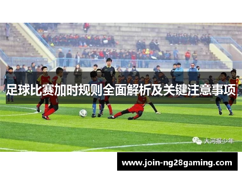 足球比赛加时规则全面解析及关键注意事项