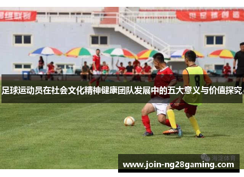 足球运动员在社会文化精神健康团队发展中的五大意义与价值探究