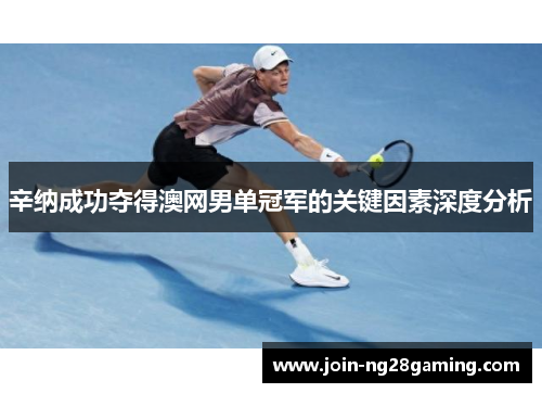 辛纳成功夺得澳网男单冠军的关键因素深度分析