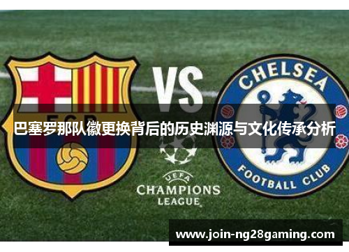 巴塞罗那队徽更换背后的历史渊源与文化传承分析