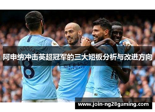 阿申纳冲击英超冠军的三大短板分析与改进方向