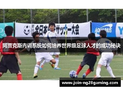 阿贾克斯青训系统如何培养世界级足球人才的成功秘诀