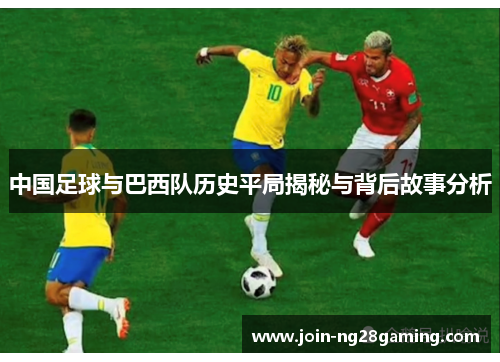 中国足球与巴西队历史平局揭秘与背后故事分析