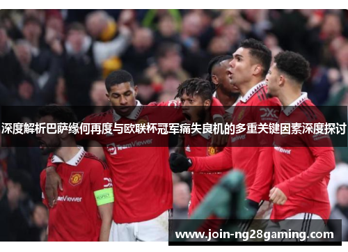 深度解析巴萨缘何再度与欧联杯冠军痛失良机的多重关键因素深度探讨