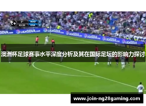 澳洲杯足球赛事水平深度分析及其在国际足坛的影响力探讨