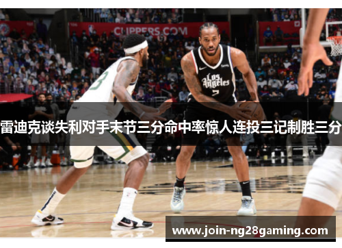 雷迪克谈失利对手末节三分命中率惊人连投三记制胜三分