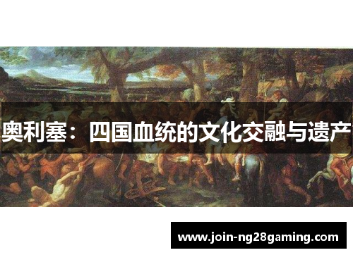 奥利塞：四国血统的文化交融与遗产