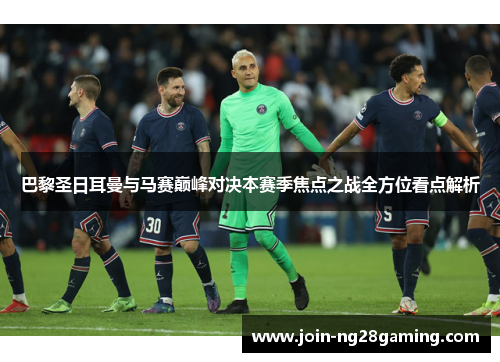 巴黎圣日耳曼与马赛巅峰对决本赛季焦点之战全方位看点解析