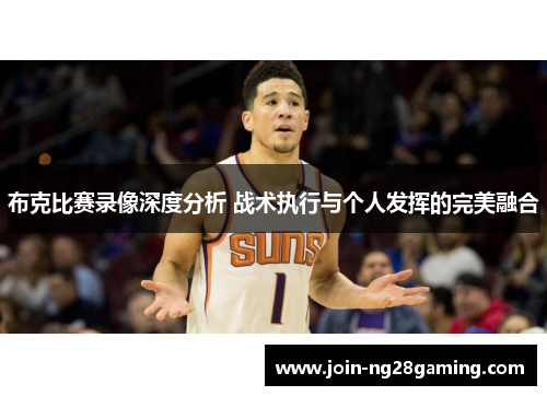 布克比赛录像深度分析 战术执行与个人发挥的完美融合