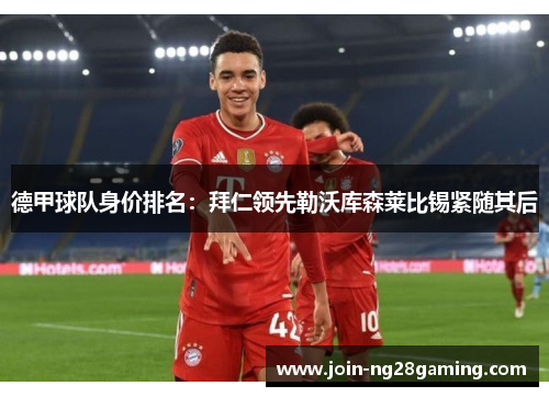 德甲球队身价排名：拜仁领先勒沃库森莱比锡紧随其后