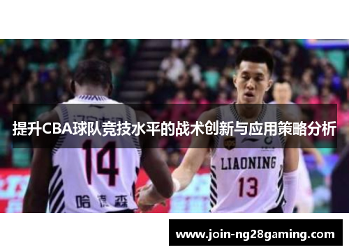 提升CBA球队竞技水平的战术创新与应用策略分析