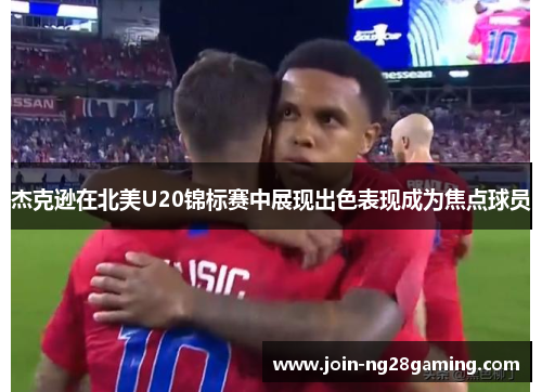杰克逊在北美U20锦标赛中展现出色表现成为焦点球员