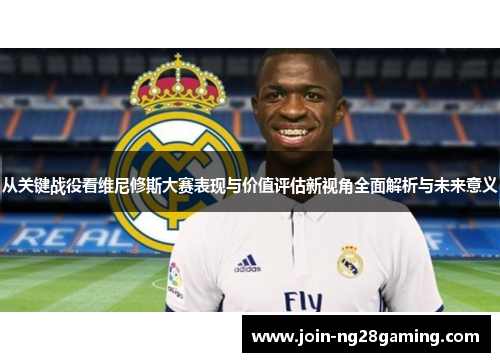 从关键战役看维尼修斯大赛表现与价值评估新视角全面解析与未来意义