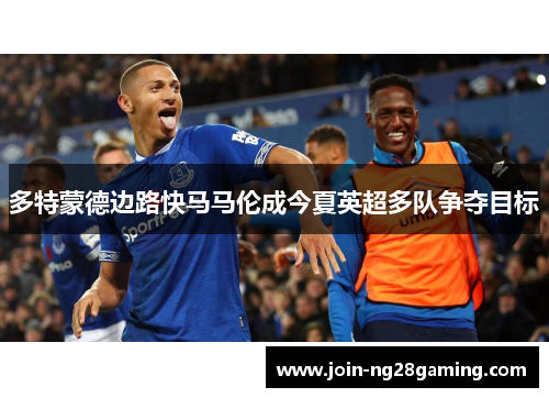 多特蒙德边路快马马伦成今夏英超多队争夺目标