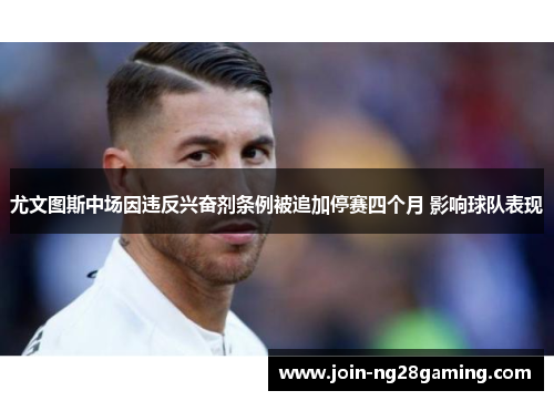 尤文图斯中场因违反兴奋剂条例被追加停赛四个月 影响球队表现