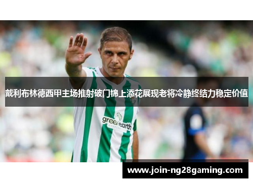 戴利布林德西甲主场推射破门锦上添花展现老将冷静终结力稳定价值