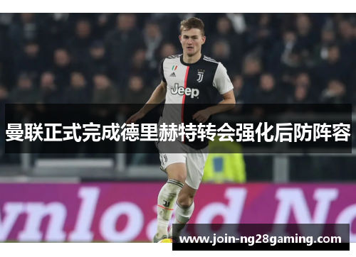 曼联正式完成德里赫特转会强化后防阵容