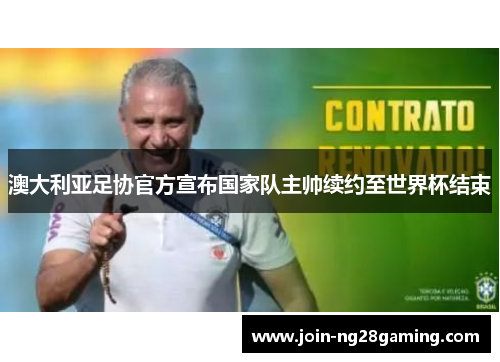 澳大利亚足协官方宣布国家队主帅续约至世界杯结束