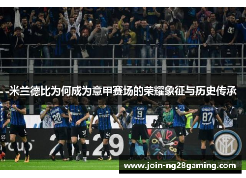 米兰德比为何成为意甲赛场的荣耀象征与历史传承