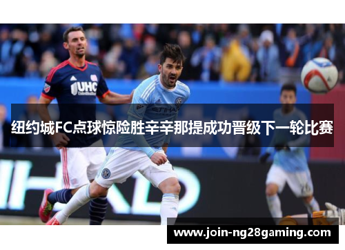 纽约城FC点球惊险胜辛辛那提成功晋级下一轮比赛