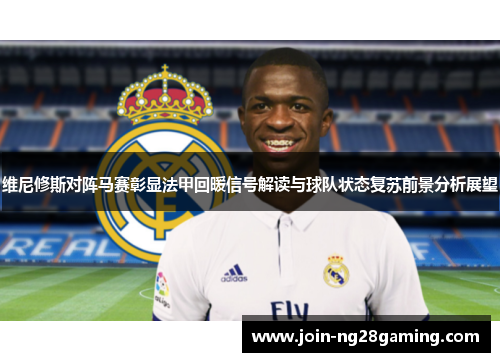 维尼修斯对阵马赛彰显法甲回暖信号解读与球队状态复苏前景分析展望