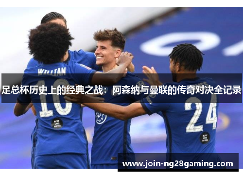 足总杯历史上的经典之战：阿森纳与曼联的传奇对决全记录
