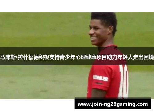 马库斯·拉什福德积极支持青少年心理健康项目助力年轻人走出困境