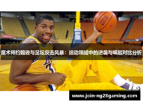 魔术师约翰逊与足坛反击风暴：运动领域中的逆袭与崛起对比分析