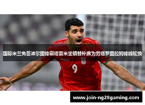 国际米兰免签波尔图锋霸塔雷米坐镇替补席为劳塔罗图拉姆锋线轮换